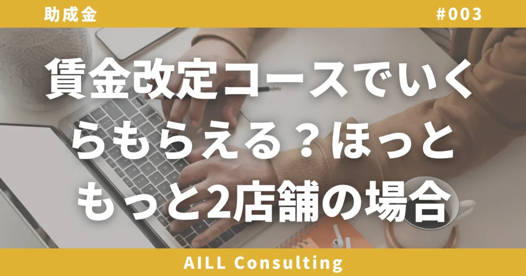 「賃金改定コースでいくらもらえる？ほっともっと2店舗の場合」AILLコンサルティング 助成金#003
