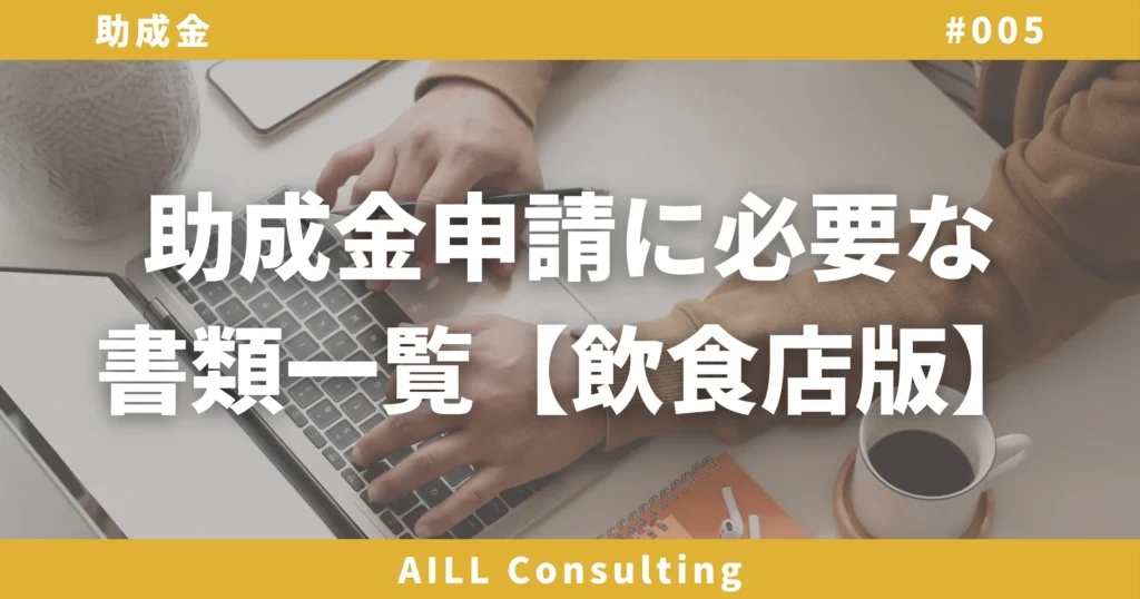 「助成金申請に必要な書類一覧【飲食店版】」AILLコンサルティング 助成金#005