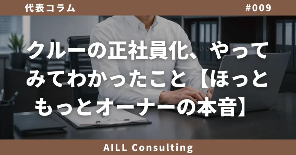 「クルーの正社員化、やってみてわかったこと【ほっともっとオーナーの本音】」AILLコンサルティング 代表コラム#009