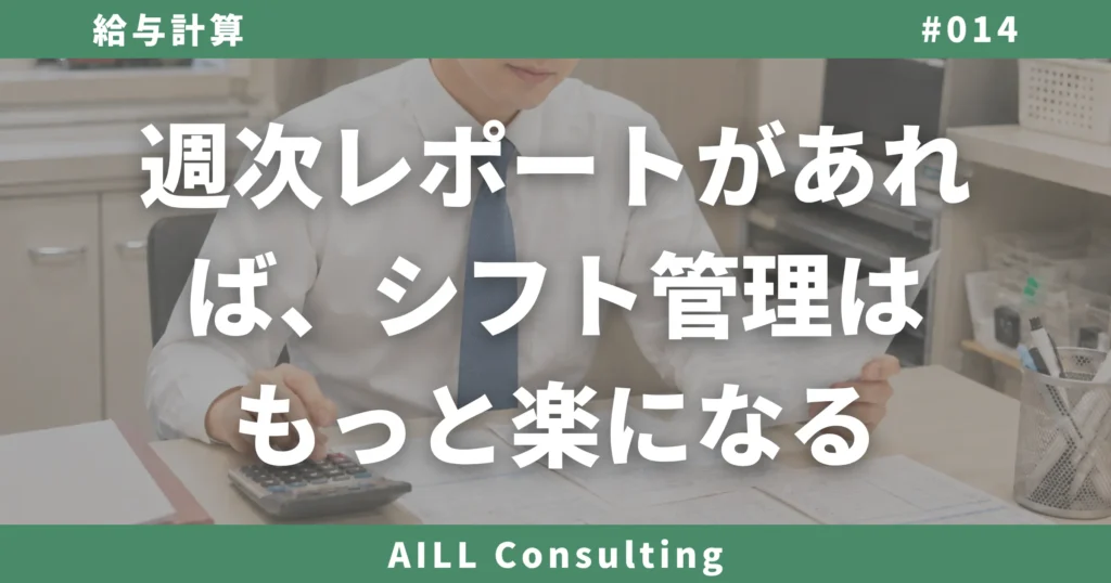 「週次レポートがあれば、シフト管理はもっと楽になる」AILLコンサルティング 給与計算#014