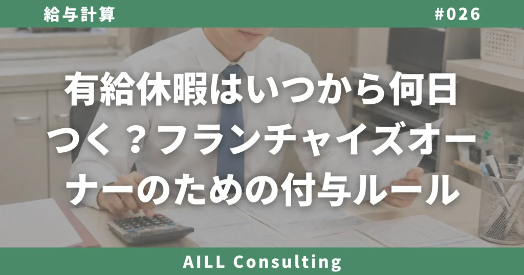 「有給休暇はいつから何日つく？フランチャイズオーナーのための付与ルール」AILLコンサルティング ブログ#026
