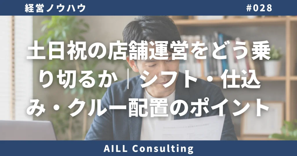 「土日祝の店舗運営をどう乗り切るか｜シフト・仕込み・クルー配置のポイント」AILLコンサルティング ブログ#028