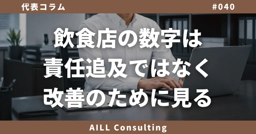 「飲食店の数字は責任追及ではなく改善のために見る」AILLコンサルティング ブログ#040