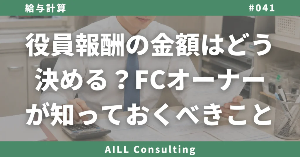 「役員報酬の金額はどう決める？FCオーナーが知っておくべきこと」AILLコンサルティング ブログ#041