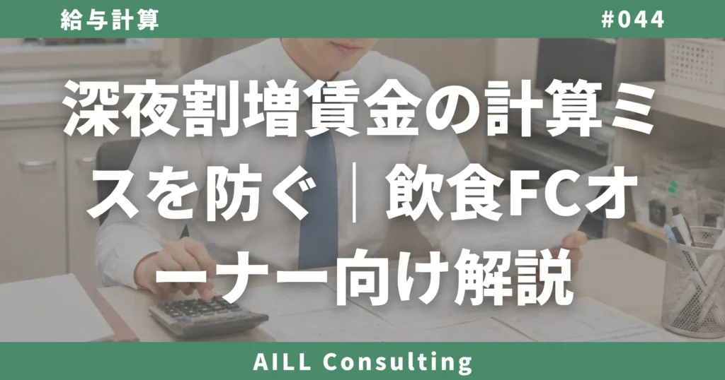 「深夜割増賃金の計算ミスを防ぐ｜飲食FCオーナー向け解説」AILLコンサルティング ブログ#044