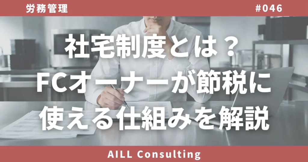 「社宅制度とは？FCオーナーが節税に使える仕組みを解説」AILLコンサルティング ブログ#046