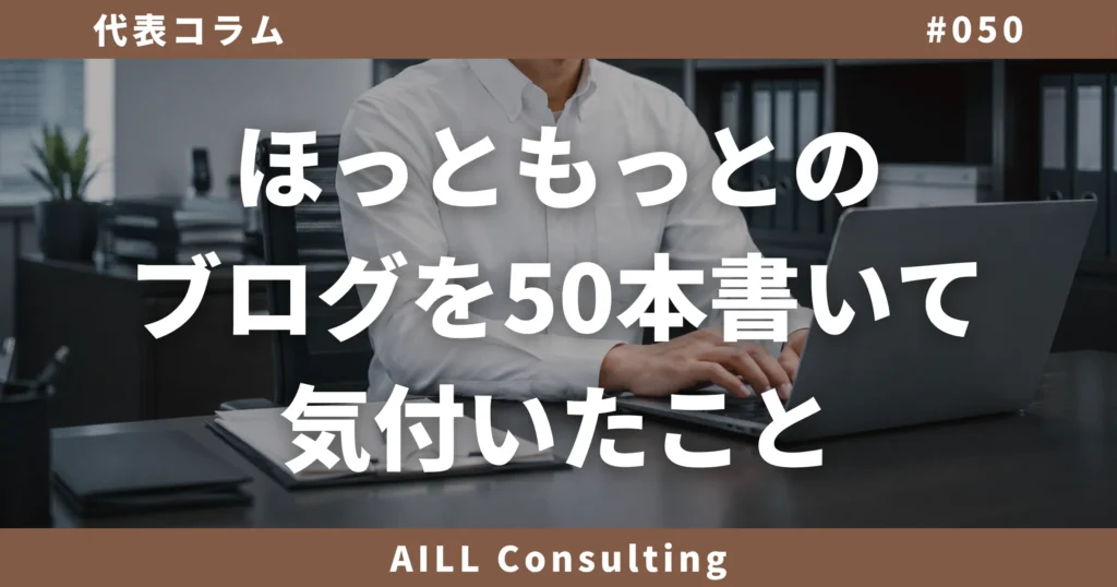 「ほっともっとのブログを50本書いて気付いたこと」AILLコンサルティング ブログ#050